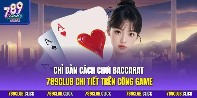 Chỉ dẫn cách chơi Baccarat 789CLUB chi tiết trên cổng game