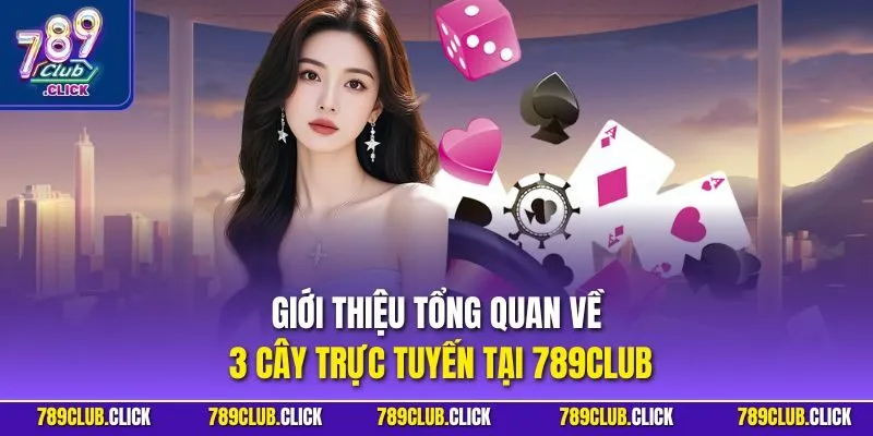 Giới thiệu tổng quan về 3 cây trực tuyến tại 789CLUB