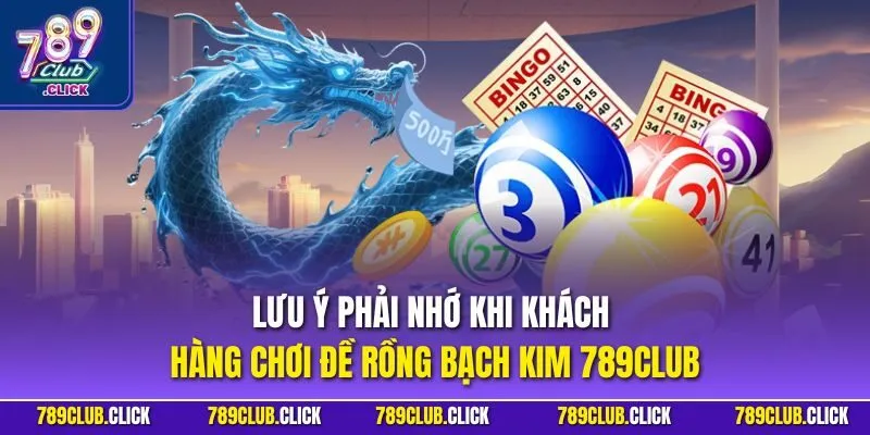 Lưu ý phải nhớ khi khách hàng chơi đề rồng bạch kim 789Club
