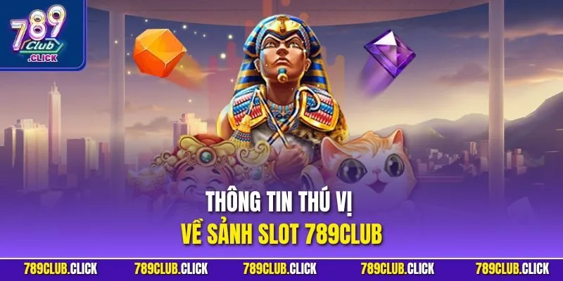 Thông tin thú vị về sảnh slot 789CLUB