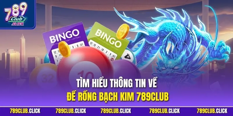 Tìm hiểu thông tin về đề rồng bạch kim 789Club