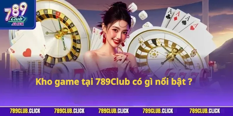 Kho game tại 789Club có gì nổi bật?